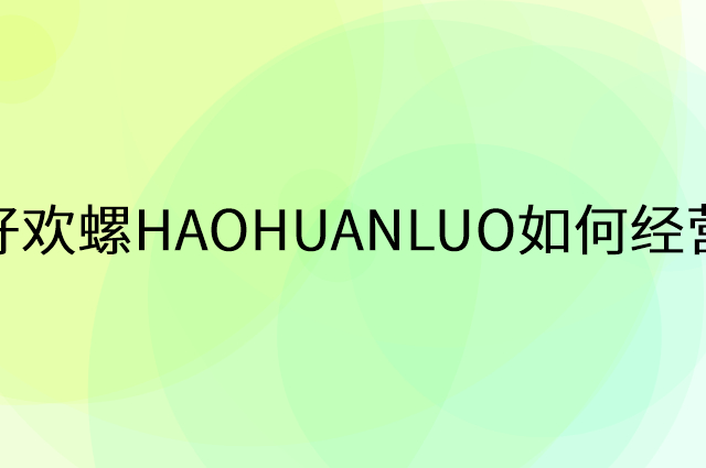 好欢螺HAOHUANLUO怎么做营销活动宣传，两个提升业绩的工具