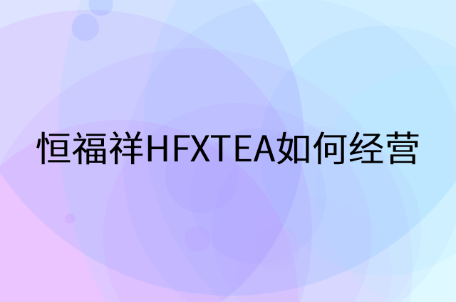 恒福祥HFXTEA怎么做营销活动宣传，两个提升业绩的工具