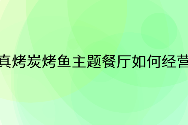 真烤炭烤鱼主题餐厅怎么做营销活动宣传，两个提升业绩的工具
