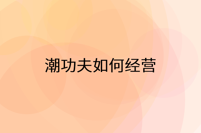 潮功夫怎么做营销活动宣传，两个提升业绩的工具