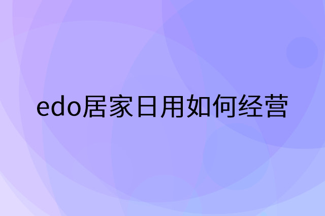 edo居家日用怎么做营销活动宣传，两个提升业绩的工具