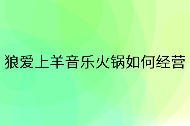 狼爱上羊音乐火锅怎么做营销活动宣传，两个提升业绩的工具