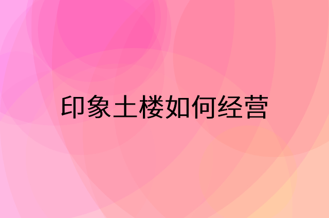 印象土楼怎么做营销活动宣传，两个提升业绩的工具
