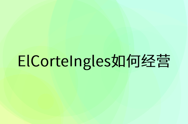 ElCorteIngles怎么做营销活动宣传，两个提升业绩的工具