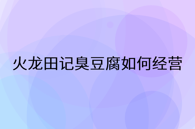 火龙田记臭豆腐怎么做营销活动宣传，两个提升业绩的工具