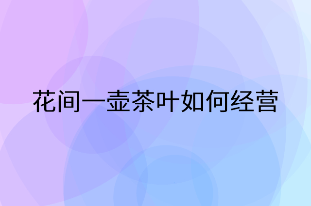 花间一壶茶叶怎么做营销活动宣传，两个提升业绩的工具