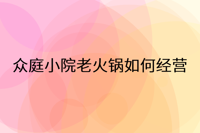 众庭小院老火锅怎么做营销活动宣传，两个提升业绩的工具