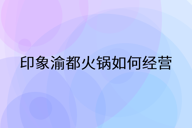 印象渝都火锅怎么做营销活动宣传，两个提升业绩的工具