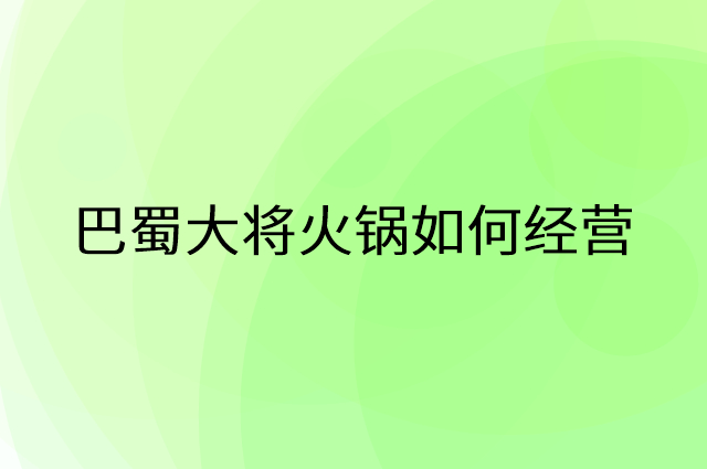 巴蜀大将火锅怎么做营销活动宣传，两个提升业绩的工具