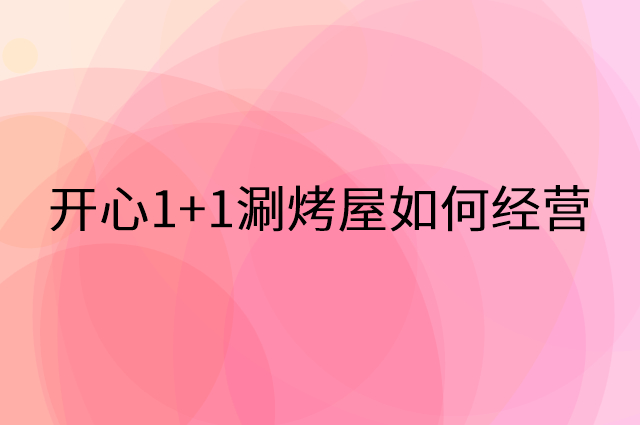 开心1+1涮烤屋怎么做营销活动宣传，两个提升业绩的工具