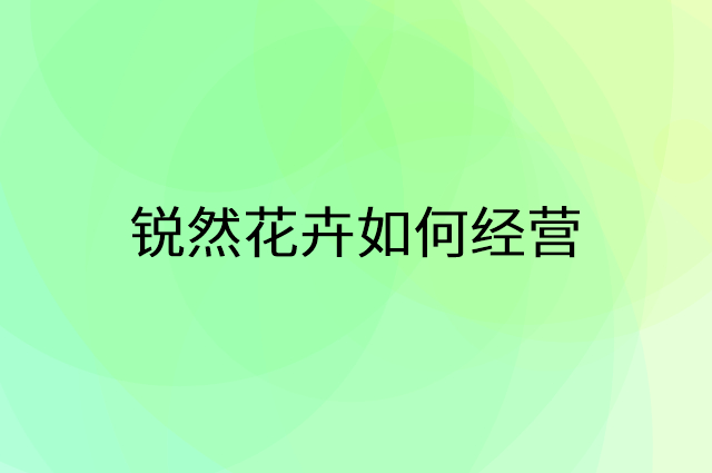 锐然花卉怎么做营销活动宣传，两个提升业绩的工具