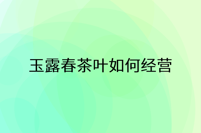 玉露春茶叶怎么做营销活动宣传，两个提升业绩的工具