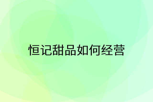 恒记甜品怎么做营销活动宣传，两个提升业绩的工具