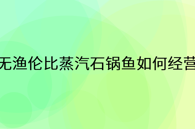 无渔伦比蒸汽石锅鱼怎么做营销活动宣传，两个提升业绩的工具
