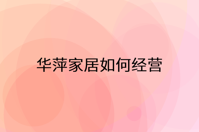华萍家居怎么做营销活动宣传，两个提升业绩的工具