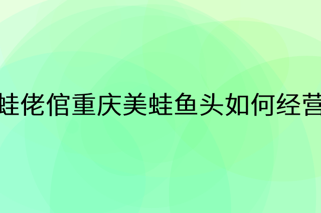 蛙佬倌重庆美蛙鱼头怎么做营销活动宣传，两个提升业绩的工具