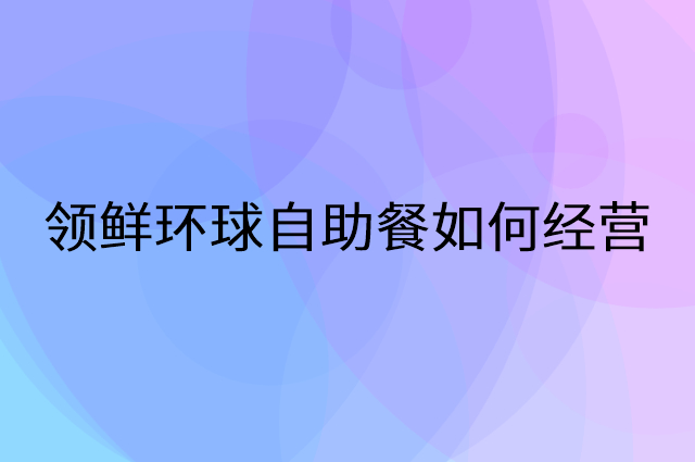 领鲜环球自助餐怎么做营销活动宣传，两个提升业绩的工具