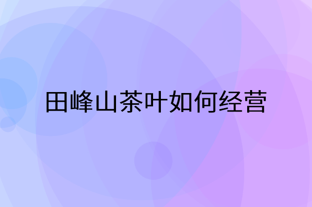 田峰山茶叶怎么做营销活动宣传，两个提升业绩的工具