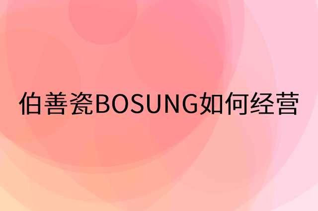 伯善瓷BOSUNG怎么做营销活动宣传，两个提升业绩的工具