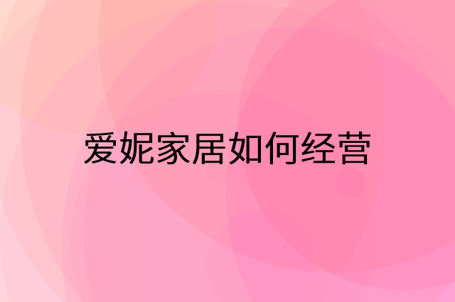 爱妮家居怎么做营销活动宣传，两个提升业绩的工具