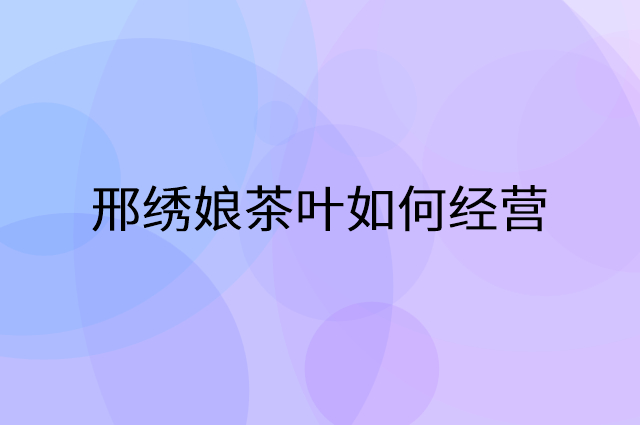 邢绣娘茶叶怎么做营销活动宣传，两个提升业绩的工具