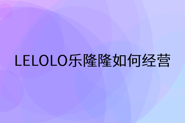 LELOLO乐隆隆怎么做营销活动宣传，两个提升业绩的工具