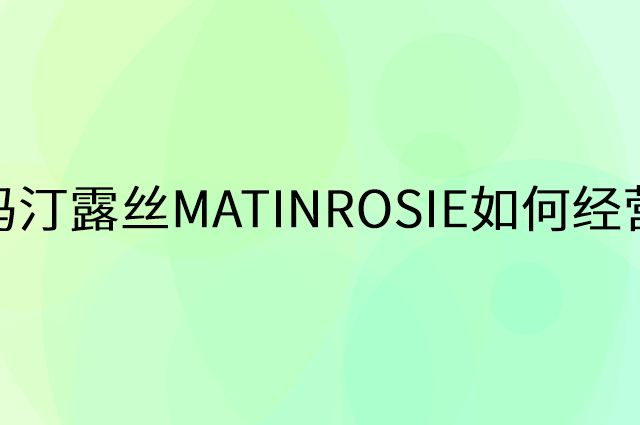 玛汀露丝MATINROSIE怎么做营销活动宣传，两个提升业绩的工具