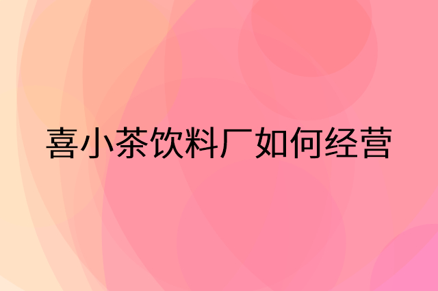 喜小茶饮料厂怎么做营销活动宣传，两个提升业绩的工具