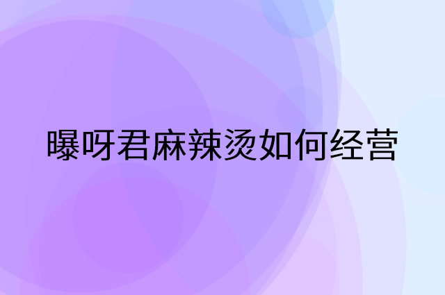 曝呀君麻辣烫怎么做营销活动宣传，两个提升业绩的工具