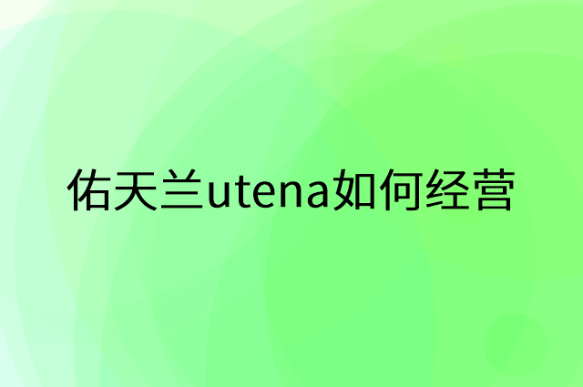 佑天兰utena怎么做营销活动宣传，两个提升业绩的工具