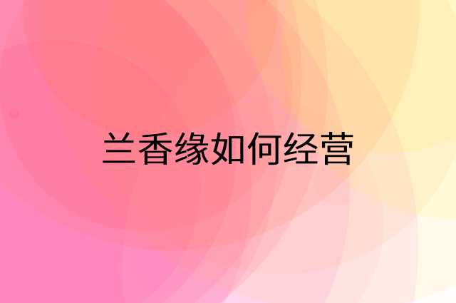 兰香缘怎么做营销活动宣传，两个提升业绩的工具