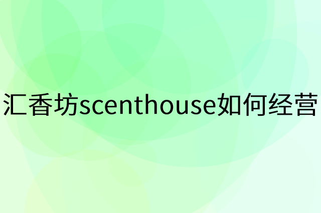 汇香坊scenthouse怎么做营销活动宣传，两个提升业绩的工具