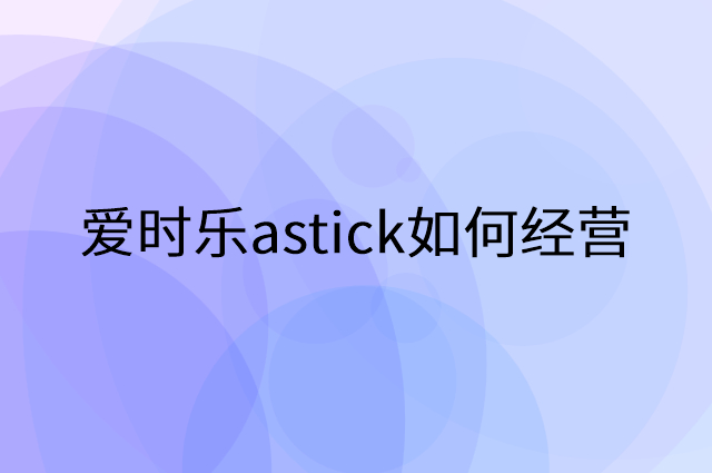 爱时乐astick怎么做营销活动宣传，两个提升业绩的工具