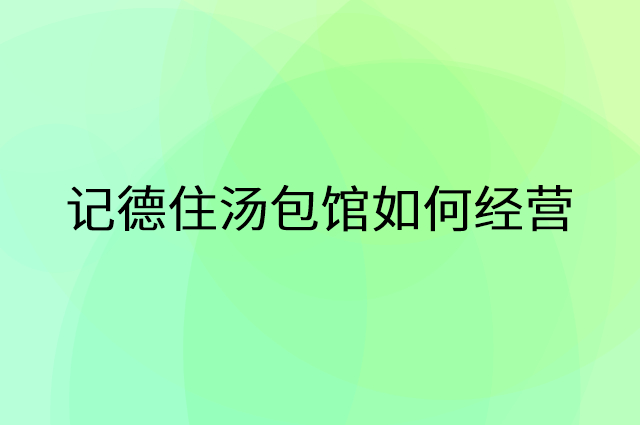 记德住汤包馆怎么做营销活动宣传，两个提升业绩的工具