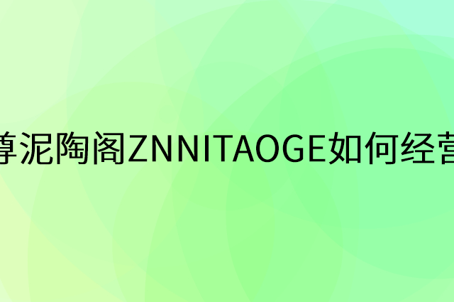 尊泥陶阁ZNNITAOGE怎么做营销活动宣传，两个提升业绩的工具
