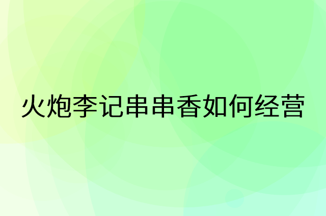 火炮李记串串香怎么做营销活动宣传，两个提升业绩的工具