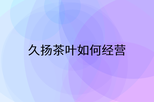 久扬茶叶怎么做营销活动宣传，两个提升业绩的工具