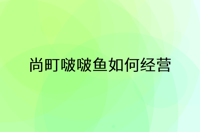 尚町啵啵鱼怎么做营销活动宣传，两个提升业绩的工具