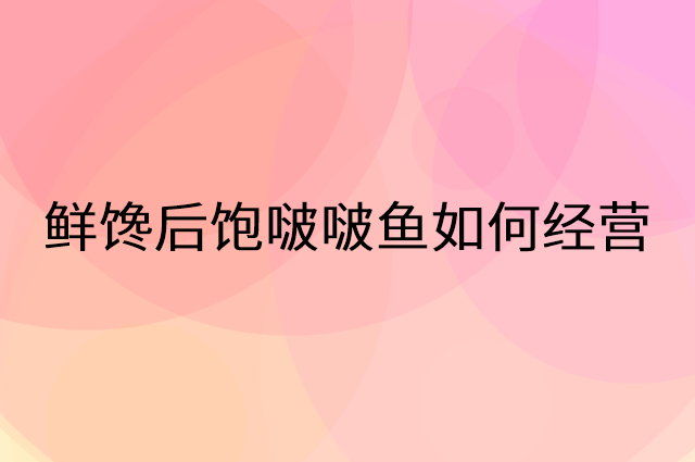 鲜馋后饱啵啵鱼怎么做营销活动宣传，两个提升业绩的工具