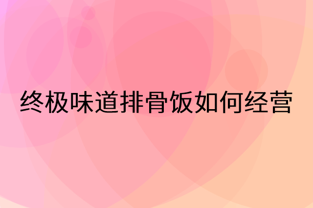 终极味道排骨饭怎么做营销活动宣传，两个提升业绩的工具