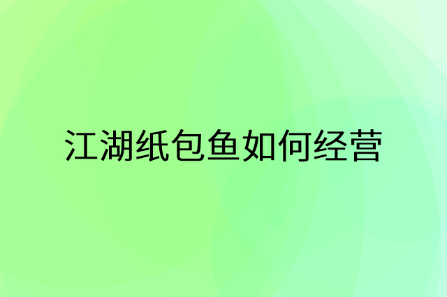江湖纸包鱼怎么做营销活动宣传，两个提升业绩的工具