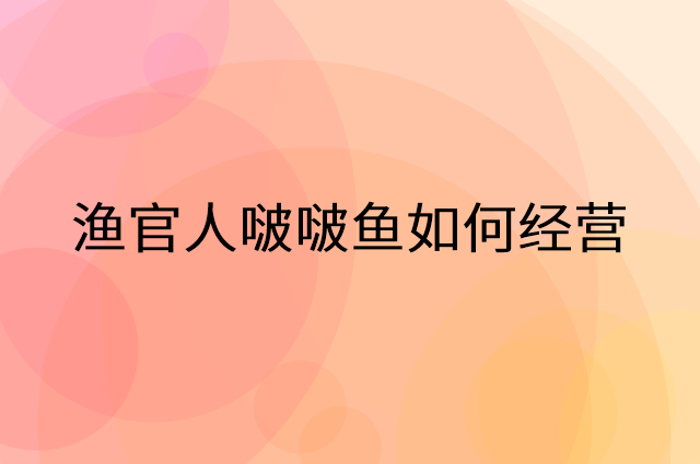 渔官人啵啵鱼怎么做营销活动宣传，两个提升业绩的工具