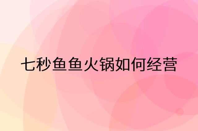 七秒鱼鱼火锅怎么做营销活动宣传，两个提升业绩的工具