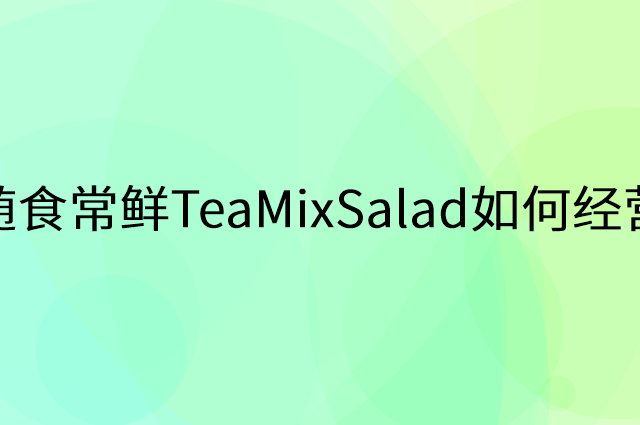 随食常鲜TeaMixSalad怎么做营销活动宣传，两个提升业绩的工具
