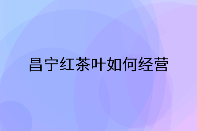 昌宁红茶叶怎么做营销活动宣传，两个提升业绩的工具