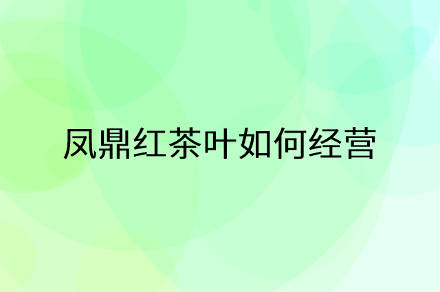 凤鼎红茶叶怎么做营销活动宣传，两个提升业绩的工具