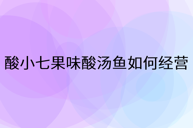 酸小七果味酸汤鱼怎么做营销活动宣传，两个提升业绩的工具