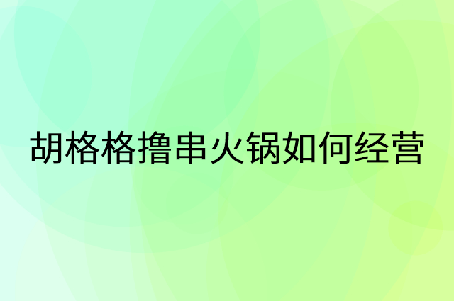 胡格格撸串火锅怎么做营销活动宣传，两个提升业绩的工具