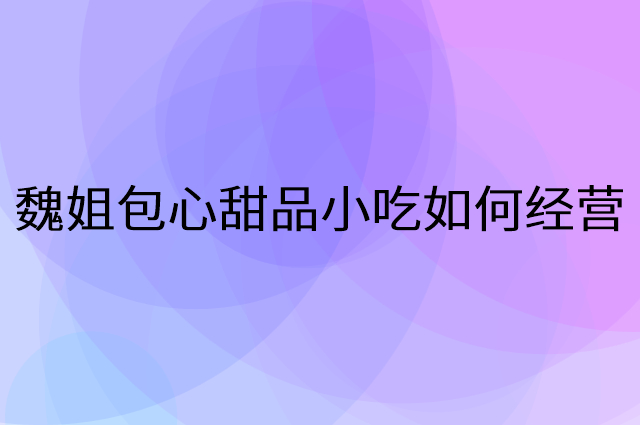 魏姐包心甜品小吃怎么做营销活动宣传，两个提升业绩的工具