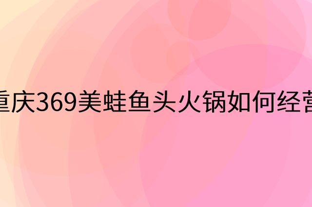 重庆369美蛙鱼头火锅怎么做营销活动宣传，两个提升业绩的工具